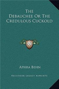 The Debauchee Or The Credulous Cuckold