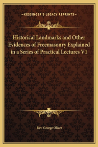 Historical Landmarks and Other Evidences of Freemasonry Explained in a Series of Practical Lectures V1