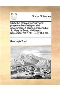 Unity the Greatest Security and Preservation of Religion and Government. a Sermon Preached at St. Mary Le Bone, Middlesex, September 19. 1714. ... by R. Ford, ...