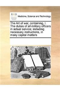The Art of war, containing, I. The duties of all military officers in actual service; including necessary instructions, in many capital matters