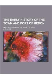 The Early History of the Town and Port of Hedon; In the East Riding of the County of York