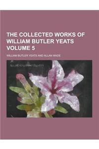 The Collected Works of William Butler Yeats Volume 5