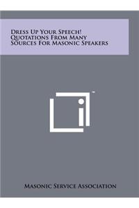 Dress Up Your Speech! Quotations From Many Sources For Masonic Speakers