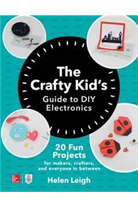 The Crafty Kids Guide to DIY Electronics: 20 Fun Projects for Makers, Crafters, and Everyone in Between