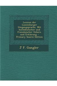 Lexicon Der Luxemburger Umgangsprache, Mit Hochdeutscher Und Franzosischer Uebers. Und Erklarung
