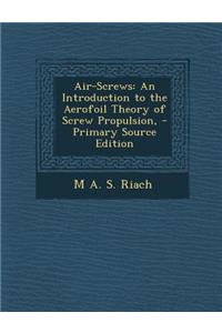 Air-Screws: An Introduction to the Aerofoil Theory of Screw Propulsion, - Primary Source Edition