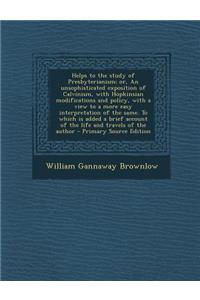 Helps to the Study of Presbyterianism; Or, an Unsophisticated Exposition of Calvinism, with Hopkinsian Modifications and Policy, with a View to a More