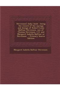 Stevenson's Baby Book; Being the Record of the Sayings and Doings of Robert Louis Balfour Stevenson, Son of Thomas Stevenson, C.E. and Margaret Isabella Balfour or Stevenson - Primary Source Edition