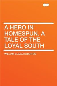 A Hero in Homespun. a Tale of the Loyal South