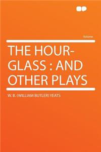 The Hour-Glass: And Other Plays