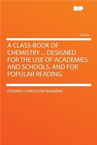 A Class-Book of Chemistry ... Designed for the Use of Academies and Schools, and for Popular Reading