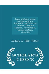 Farm Motors; Steam and Gas Engines, Hydraulic and Electric Motors, Traction Engines, Automobiles, Animal Motors, Windmills - Scholar's Choice Edition