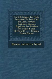 L'Art de Soigner Les Pieds, Contenant Un Traité Sur Les Cors, Verrues, Durillons, Oignons, Engelures, Les Accidens Des Ongles & Leur Difformité ......