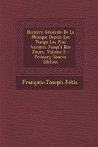 Histoire Generale de La Musique Depuis Les Temps Les Plus Anciens Jusqu'a Nos Jours, Volume 5 - Primary Source Edition