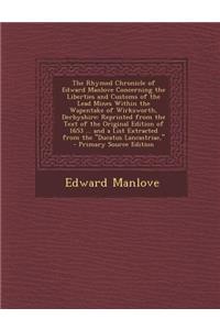 The Rhymed Chronicle of Edward Manlove Concerning the Liberties and Customs of the Lead Mines Within the Wapentake of Wirksworth, Derbyshire