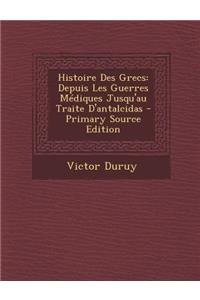 Histoire Des Grecs: Depuis Les Guerres Mediques Jusqu'au Traite D'Antalcidas