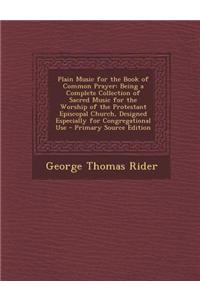 Plain Music for the Book of Common Prayer: Being a Complete Collection of Sacred Music for the Worship of the Protestant Episcopal Church, Designed Es