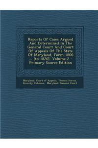 Reports of Cases Argued and Determined in the General Court and Court of Appeals of the State of Maryland, Form 1800 ... [To 1826], Volume 2