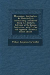 Mesmerism, Spiritualism, &C. Historically & Scientifically Considered: Being Two Lectures Delivered at the London Institution, with Preface and Appendix