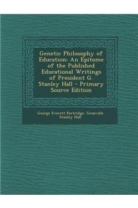 Genetic Philosophy of Education: An Epitome of the Published Educational Writings of President G. Stanley Hall