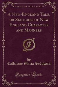 A New-England Tale, or Sketches of New England Character and Manners (Classic Reprint)
