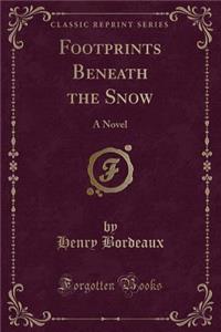 Footprints Beneath the Snow: A Novel (Classic Reprint)