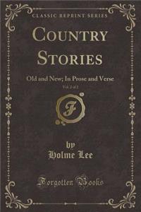 Country Stories, Vol. 2 of 2: Old and New; In Prose and Verse (Classic Reprint)