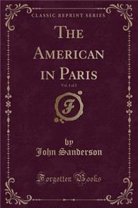 The American in Paris, Vol. 1 of 2 (Classic Reprint)