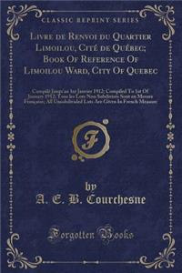 Livre de Renvoi Du Quartier Limoilou, Citï¿½ de Quï¿½bec; Book of Reference of Limoilou Ward, City of Quebec: Compilï¿½ Jusqu'au 1er Janvier 1912; Compiled to 1st of January 1912; Tous Les Lots Non Subdivisï¿½s Sont En Mesure Franï¿½aise; All Unsub