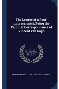 The Letters of a Post-Impressionist; Being the Familiar Correspondence of Vincent Van Gogh