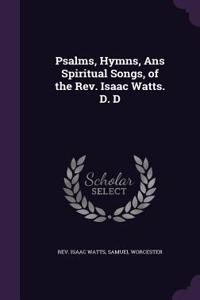 Psalms, Hymns, Ans Spiritual Songs, of the Rev. Isaac Watts. D. D