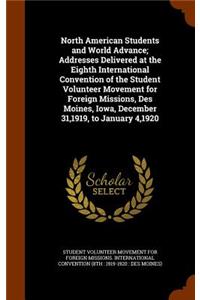 North American Students and World Advance; Addresses Delivered at the Eighth International Convention of the Student Volunteer Movement for Foreign Missions, Des Moines, Iowa, December 31,1919, to January 4,1920