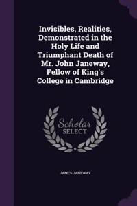 Invisibles, Realities, Demonstrated in the Holy Life and Triumphant Death of Mr. John Janeway, Fellow of King's College in Cambridge