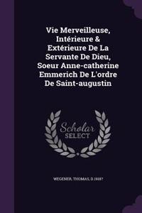 Vie Merveilleuse, Intérieure & Extérieure De La Servante De Dieu, Soeur Anne-catherine Emmerich De L'ordre De Saint-augustin