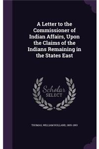 Letter to the Commissioner of Indian Affairs, Upon the Claims of the Indians Remaining in the States East