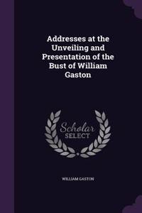 Addresses at the Unveiling and Presentation of the Bust of William Gaston