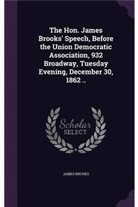 The Hon. James Brooks' Speech, Before the Union Democratic Association, 932 Broadway, Tuesday Evening, December 30, 1862 ..