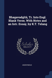 Bhagavadgîtâ, Tr. Into Engl. Blank Verse, With Notes and an Intr. Essay, by K.T. Telang
