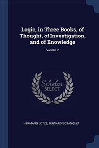 Logic, in Three Books, of Thought, of Investigation, and of Knowledge; Volume 2