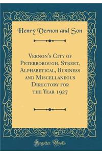 Vernon's City of Peterborough, Street, Alphabetical, Business and Miscellaneous Directory for the Year 1927 (Classic Reprint)