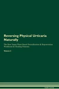 Reversing Physical Urticaria Naturally the Raw Vegan Plant-Based Detoxification & Regeneration Workbook for Healing Patients. Volume 2