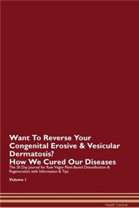 Want To Reverse Your Congenital Erosive & Vesicular Dermatosis? How We Cured Our Diseases. The 30 Day Journal for Raw Vegan Plant-Based Detoxification & Regeneration with Information & Tips Volume 1