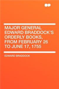 Major General Edward Braddock's Orderly Books, from February 26 to June 17, 1755