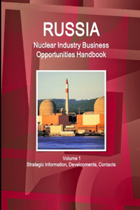 Russia Nuclear Industry Business Opportunities Handbook Volume 1 Strategic Information, Developments, Contacts