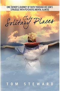 Into Solitary Places: One Father's Journey of Faith Through His Son's Struggle with Psychotic Mental Ilness