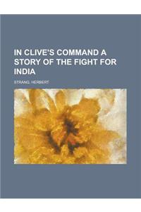 In Clive's Command a Story of the Fight for India