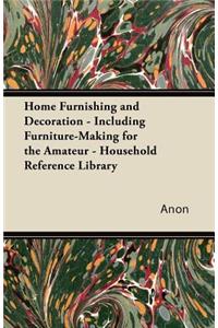 Home Furnishing and Decoration - Including Furniture-Making for the Amateur - Household Reference Library