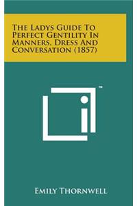 The Ladys Guide to Perfect Gentility in Manners, Dress and Conversation (1857)