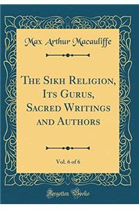 The Sikh Religion, Its Gurus, Sacred Writings and Authors, Vol. 6 of 6 (Classic Reprint)