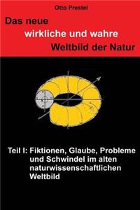 neue wirkliche und wahre Weltbild der Natur: Teil I: Fiktionen, Glaube, Probleme und Schwindel im alten naturwissenschaftlichen Weltbild
